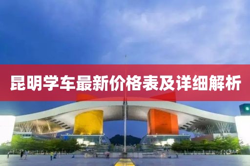 昆明学车最新价格表及详细解析
