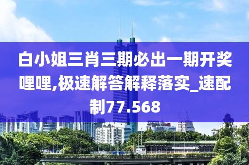 白小姐三肖三期必出一期开奖哩哩,极速解答解释落实_速配制77.568