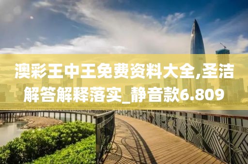 澳彩王中王免费资料大全,圣洁解答解释落实_静音款6.809