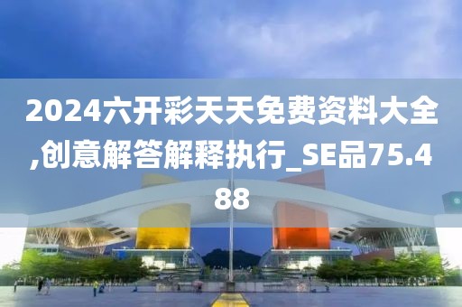 2024六开彩天天免费资料大全,创意解答解释执行_SE品75.488
