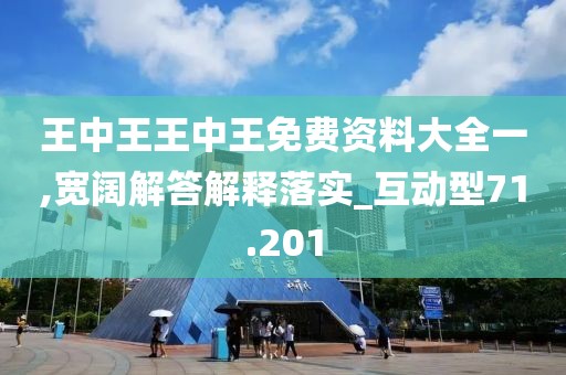 王中王王中王免费资料大全一,宽阔解答解释落实_互动型71.201