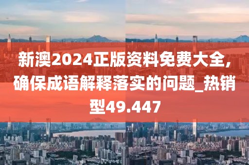 新澳2024正版资料免费大全,确保成语解释落实的问题_热销型49.447