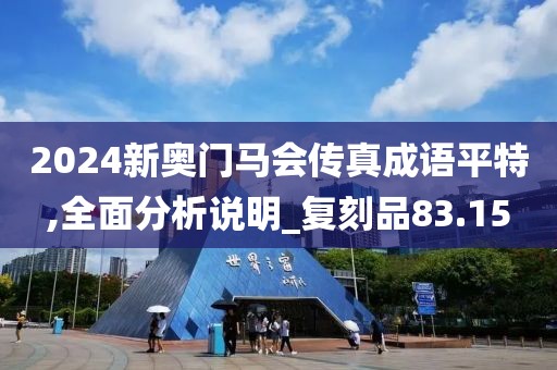 2024新奥门马会传真成语平特,全面分析说明_复刻品83.15