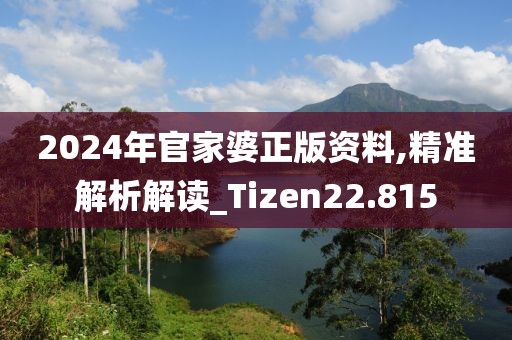 2024年官家婆正版资料,精准解析解读_Tizen22.815