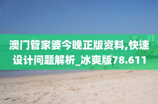 澳门管家婆今晚正版资料,快速设计问题解析_冰爽版78.611