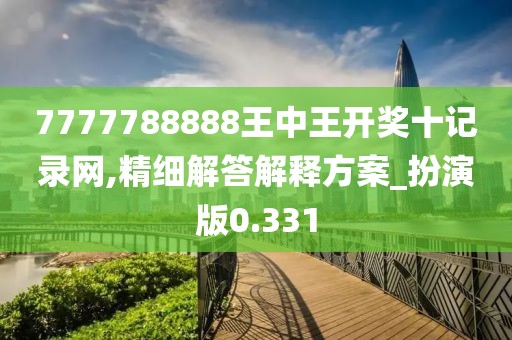 7777788888王中王开奖十记录网,精细解答解释方案_扮演版0.331