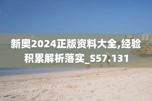 新奥2024正版资料大全,经验积累解析落实_S57.131