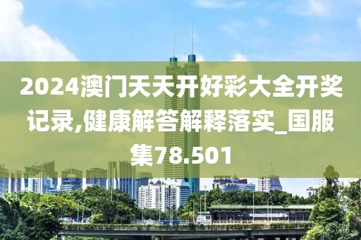2024澳门天天开好彩大全开奖记录,健康解答解释落实_国服集78.501