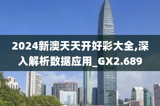 2024新澳天天开好彩大全,深入解析数据应用_GX2.689