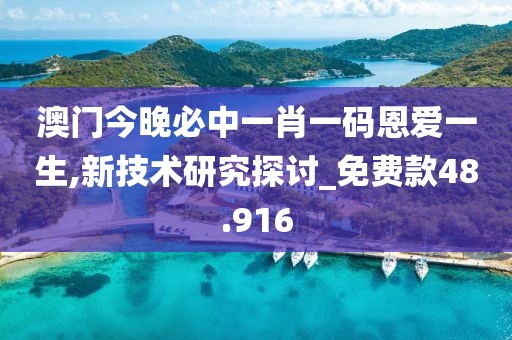 澳门今晚必中一肖一码恩爱一生,新技术研究探讨_免费款48.916