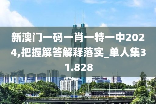 新澳门一码一肖一特一中2024,把握解答解释落实_单人集31.828