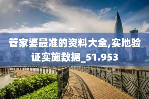 管家婆最准的资料大全,实地验证实施数据_51.953