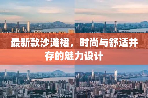 最新款沙滩裙，时尚与舒适并存的魅力设计