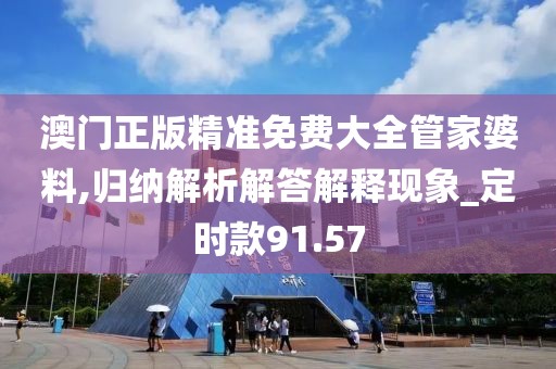 澳门正版精准免费大全管家婆料,归纳解析解答解释现象_定时款91.57