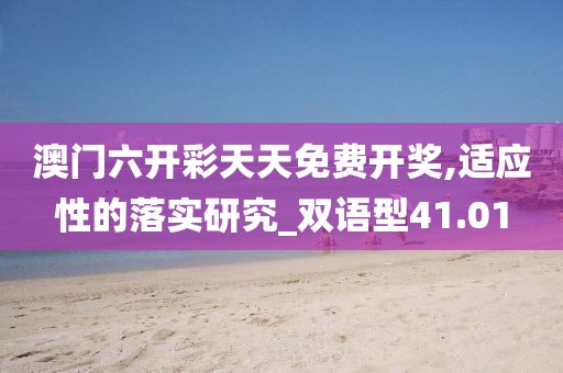澳门六开彩天天免费开奖,适应性的落实研究_双语型41.01