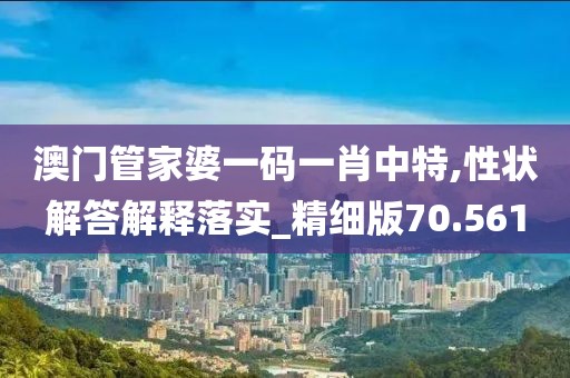 澳门管家婆一码一肖中特,性状解答解释落实_精细版70.561