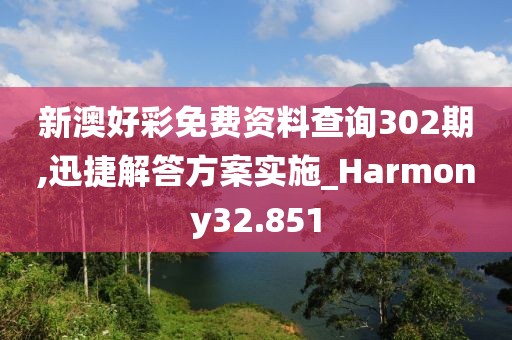 新澳好彩免费资料查询302期,迅捷解答方案实施_Harmony32.851
