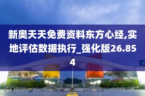 新奥天天免费资料东方心经,实地评估数据执行_强化版26.854