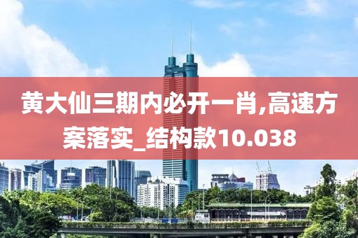 黄大仙三期内必开一肖,高速方案落实_结构款10.038
