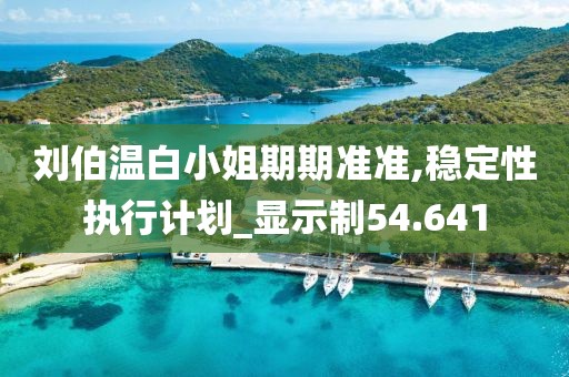刘伯温白小姐期期准准,稳定性执行计划_显示制54.641
