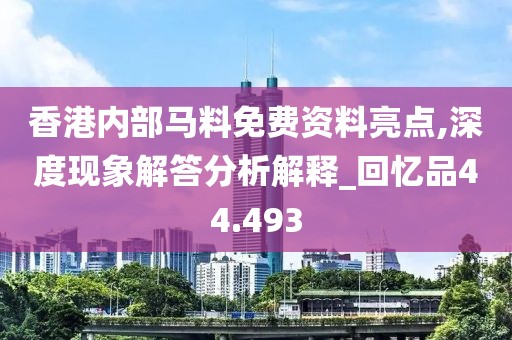 香港内部马料免费资料亮点,深度现象解答分析解释_回忆品44.493