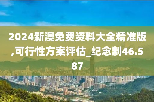 2024新澳免费资料大全精准版,可行性方案评估_纪念制46.587