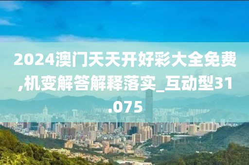 2024澳门天天开好彩大全免费,机变解答解释落实_互动型31.075