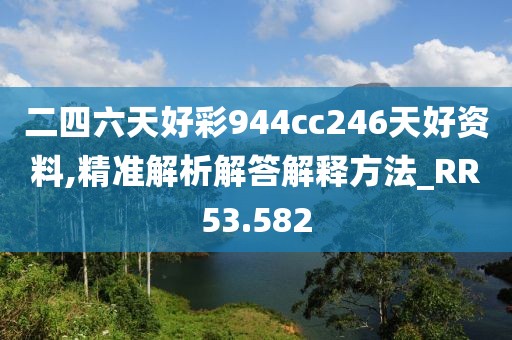 二四六天好彩944cc246天好资料,精准解析解答解释方法_RR53.582