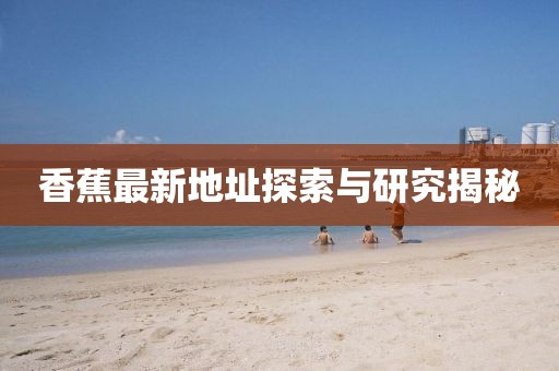 香蕉最新地址探索与研究揭秘