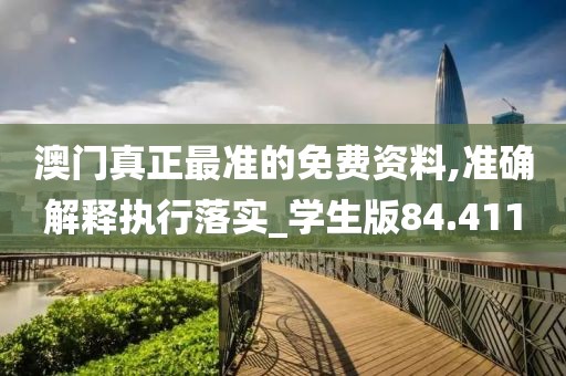 澳门真正最准的免费资料,准确解释执行落实_学生版84.411