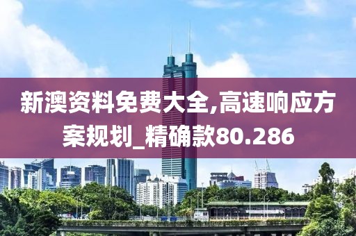 新澳资料免费大全,高速响应方案规划_精确款80.286