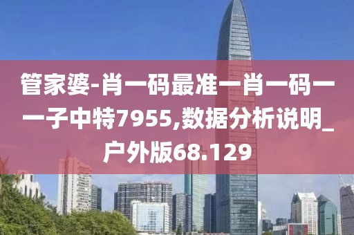 管家婆-肖一码最准一肖一码一一子中特7955,数据分析说明_户外版68.129