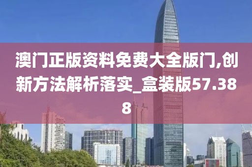 澳门正版资料免费大全版门,创新方法解析落实_盒装版57.388