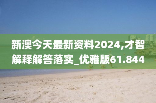 新澳今天最新资料2024,才智解释解答落实_优雅版61.844
