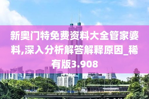 新奥门特免费资料大全管家婆料,深入分析解答解释原因_稀有版3.908