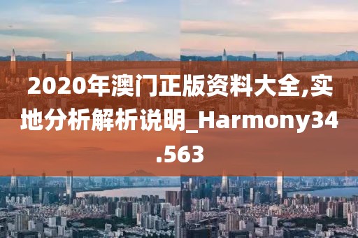 2020年澳门正版资料大全,实地分析解析说明_Harmony34.563