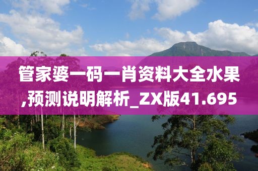 管家婆一码一肖资料大全水果,预测说明解析_ZX版41.695