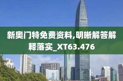 新奥门特免费资料,明晰解答解释落实_XT63.476