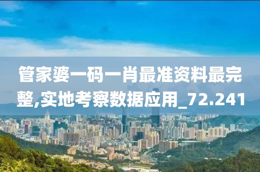 管家婆一码一肖最准资料最完整,实地考察数据应用_72.241