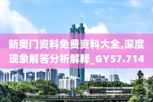 新奥门资料免费资料大全,深度现象解答分析解释_GY57.714