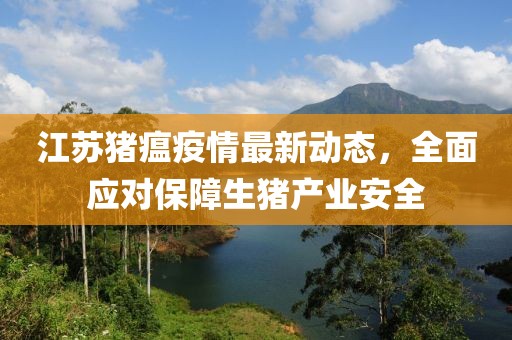 江苏猪瘟疫情最新动态，全面应对保障生猪产业安全
