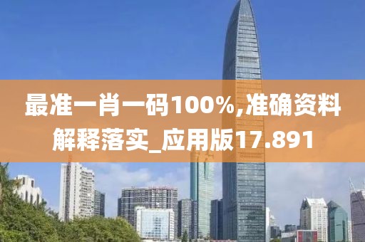 最准一肖一码100%,准确资料解释落实_应用版17.891