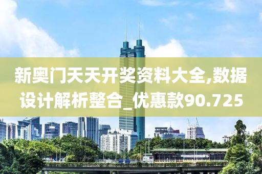 新奥门天天开奖资料大全,数据设计解析整合_优惠款90.725