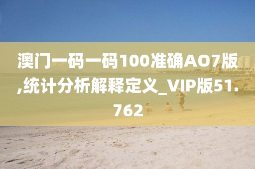 澳门一码一码100准确AO7版,统计分析解释定义_VIP版51.762