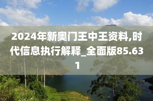 2024年新奥门王中王资料,时代信息执行解释_全面版85.631