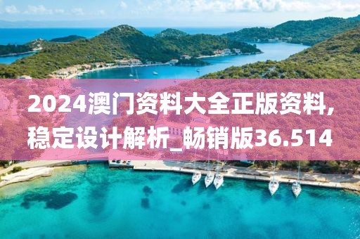 2024澳门资料大全正版资料,稳定设计解析_畅销版36.514