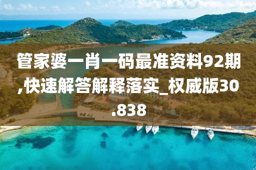 管家婆一肖一码最准资料92期,快速解答解释落实_权威版30.838