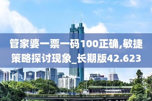 管家婆一票一码100正确,敏捷策略探讨现象_长期版42.623