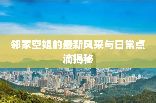 邻家空姐的最新风采与日常点滴揭秘