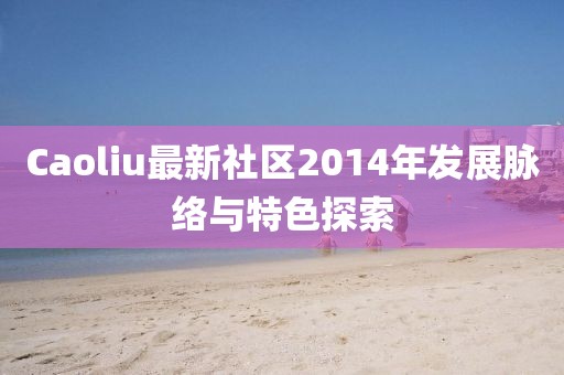 Caoliu最新社区2014年发展脉络与特色探索
